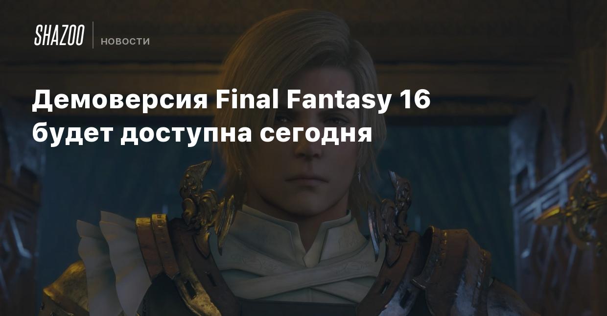 Демоверсия Final Fantasy 16 будет доступна сегодня - Shazoo