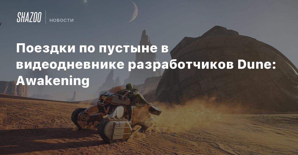 Поездки по пустыне в видеодневнике разработчиков Dune: Awakening - Shazoo