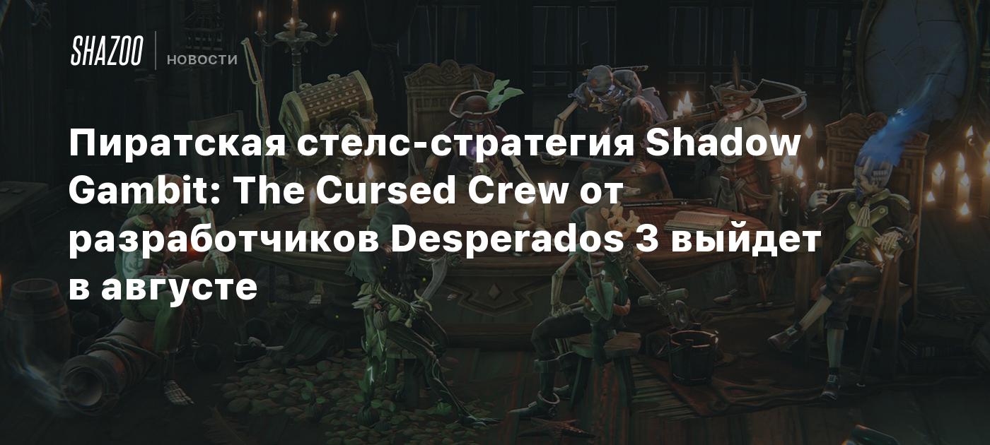 Пиратская стелс-стратегия Shadow Gambit: The Cursed Crew от разработчиков  Desperados 3 выйдет в августе - Shazoo