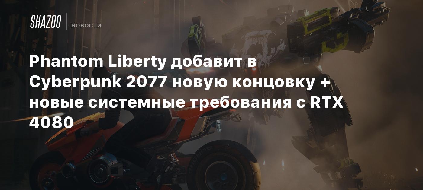 Phantom Liberty добавит в Cyberpunk 2077 новую концовку + новые системные  требования с RTX 4080 - Shazoo