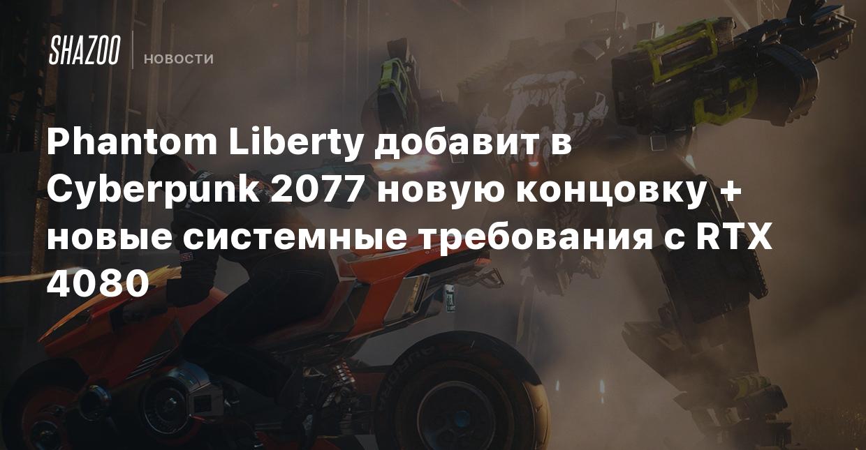 Phantom Liberty добавит в Cyberpunk 2077 новую концовку + новые системные  требования с RTX 4080 - Shazoo