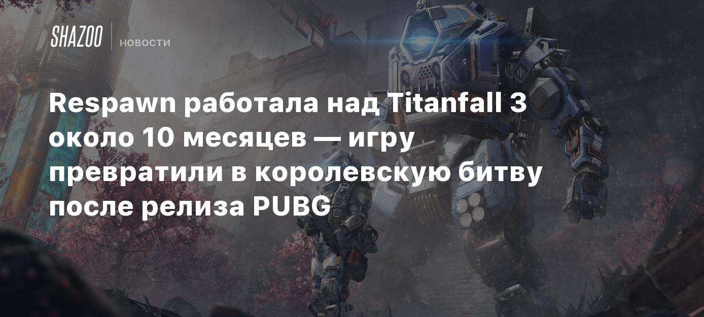 Respawn работала над Titanfall 3 около 10 месяцев — игру превратили в  королевскую битву после релиза PUBG - Shazoo