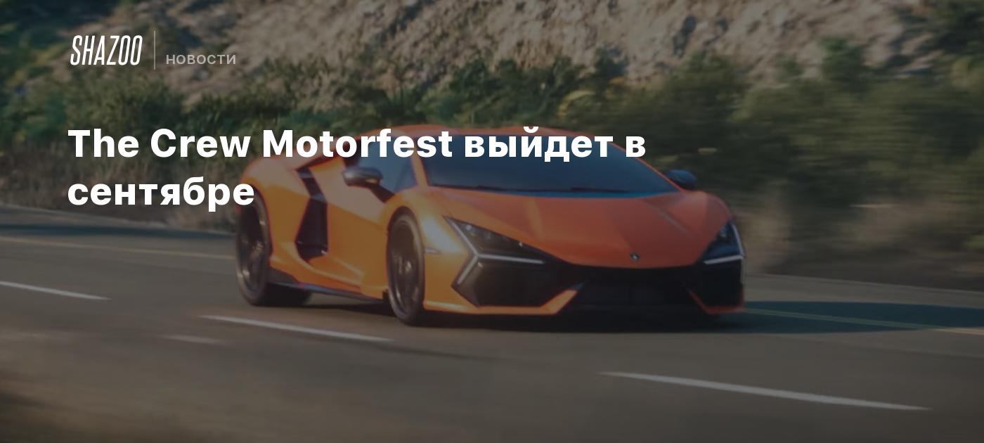 The Crew Motorfest выйдет в сентябре - Shazoo