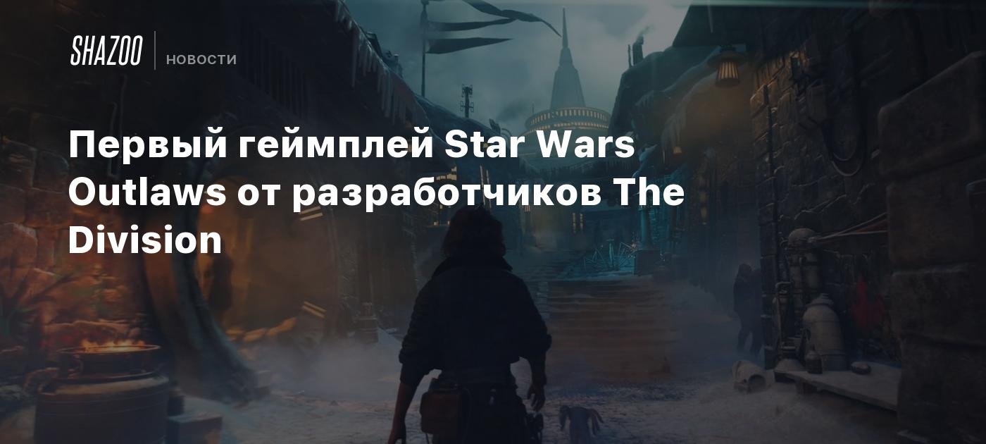 Первый геймплей Star Wars Outlaws от разработчиков The Division - Shazoo