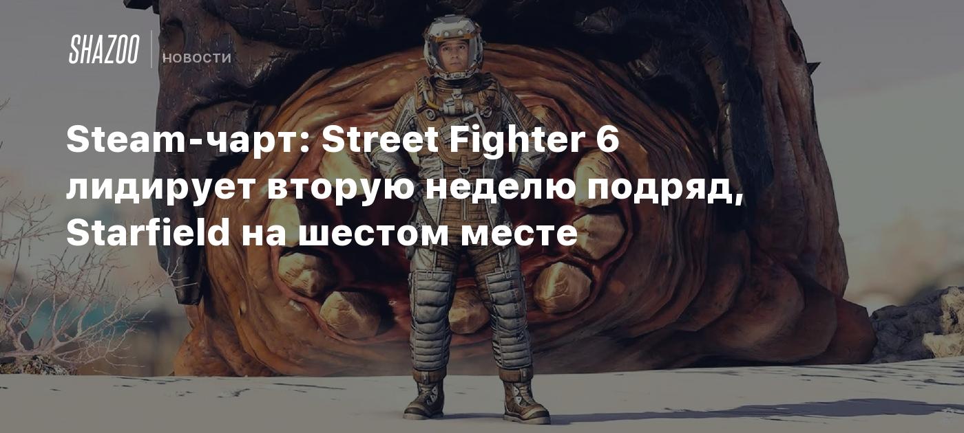 Steam-чарт: Street Fighter 6 лидирует вторую неделю подряд, Starfield на  шестом месте - Shazoo