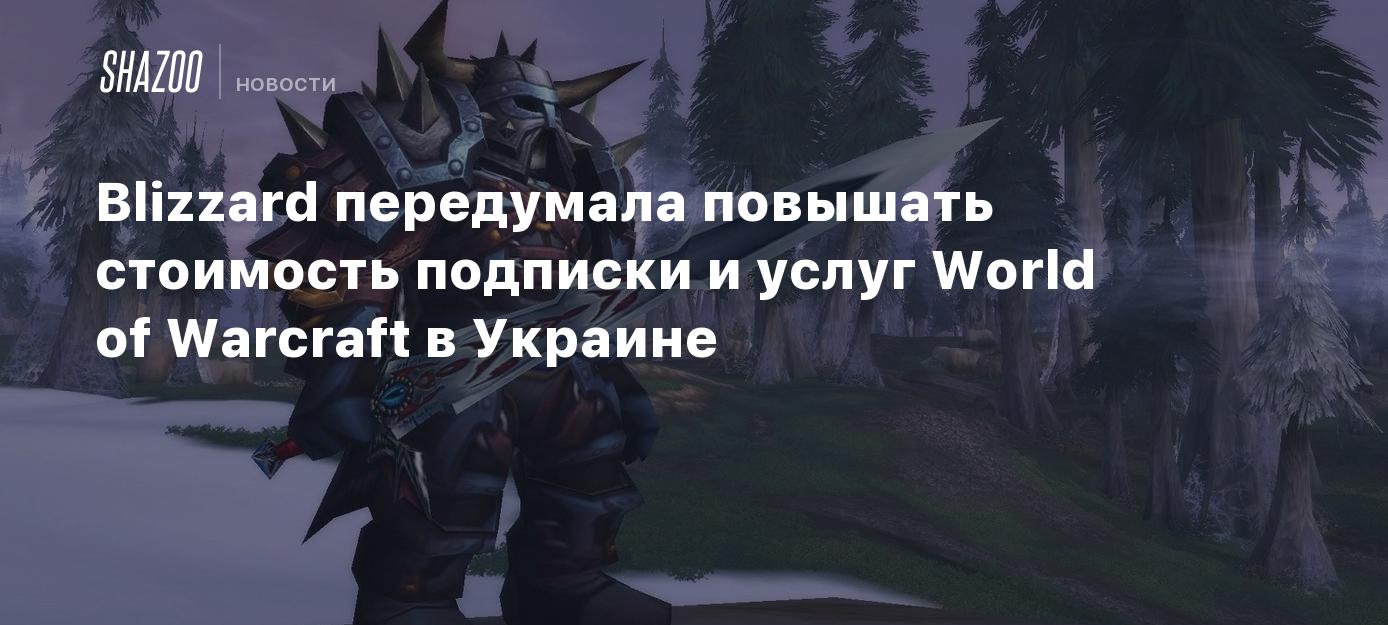 Blizzard передумала повышать стоимость подписки и услуг World of Warcraft в  Украине - Shazoo