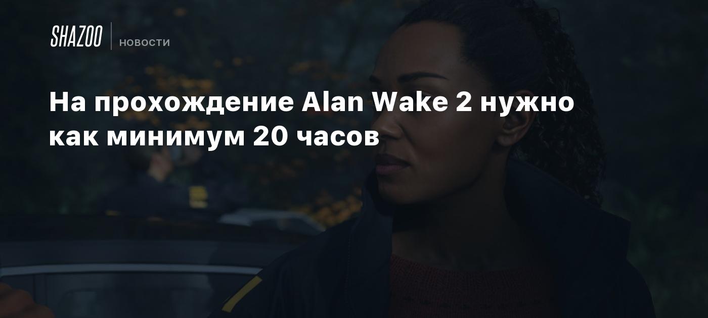 На прохождение Alan Wake 2 нужно как минимум 20 часов - Shazoo