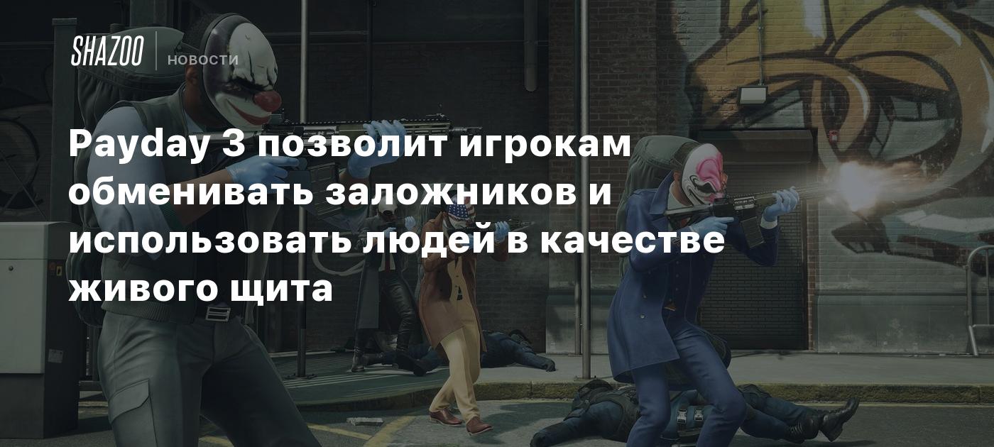 Payday 3 позволит игрокам обменивать заложников и использовать людей в  качестве живого щита - Shazoo