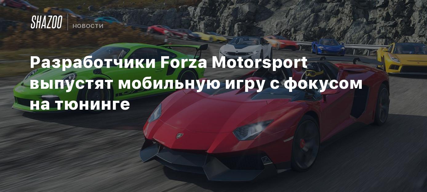 Разработчики Forza Motorsport выпустят мобильную игру с фокусом на тюнинге  - Shazoo