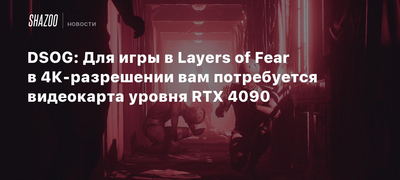 DSOG: Для игры в Layers of Fear в 4К-разрешении вам потребуется видеокарта  уровня RTX 4090 - Shazoo