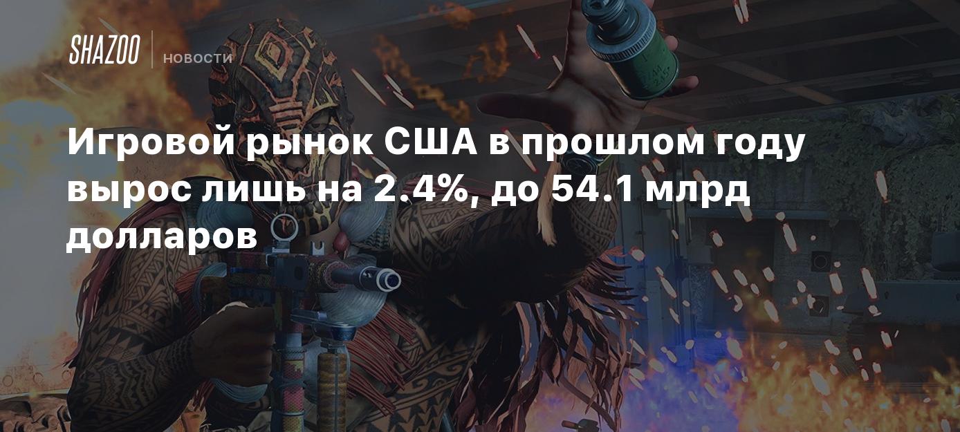 Игровой рынок США в прошлом году вырос лишь на 2.4%, до 54.1 млрд долларов  - Shazoo