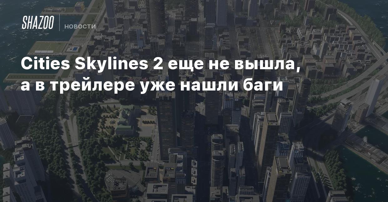 Cities Skylines 2 еще не вышла, а в трейлере уже нашли баги - Shazoo