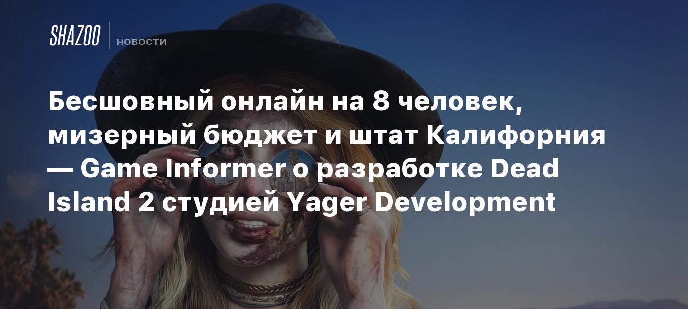 Бесшовный онлайн на 8 человек, мизерный бюджет и штат Калифорния — Game  Informer о разработке Dead Island 2 студией Yager Development - Shazoo