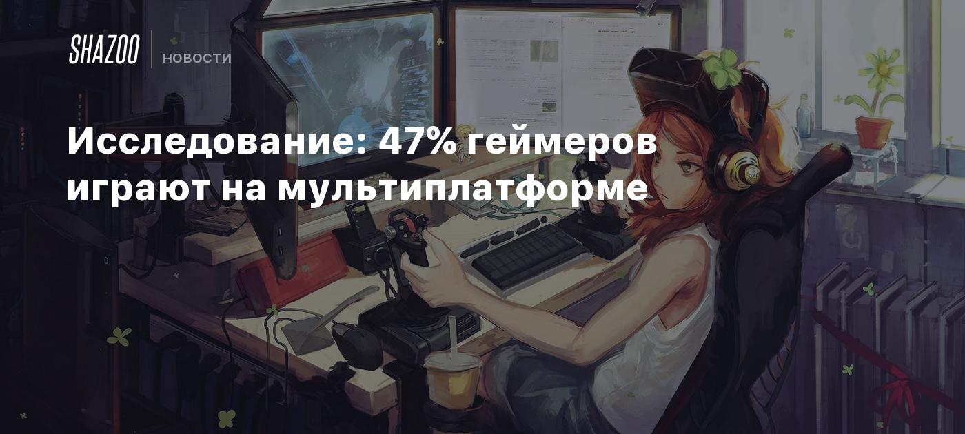 Исследование: 47% геймеров играют на мультиплатформе - Shazoo