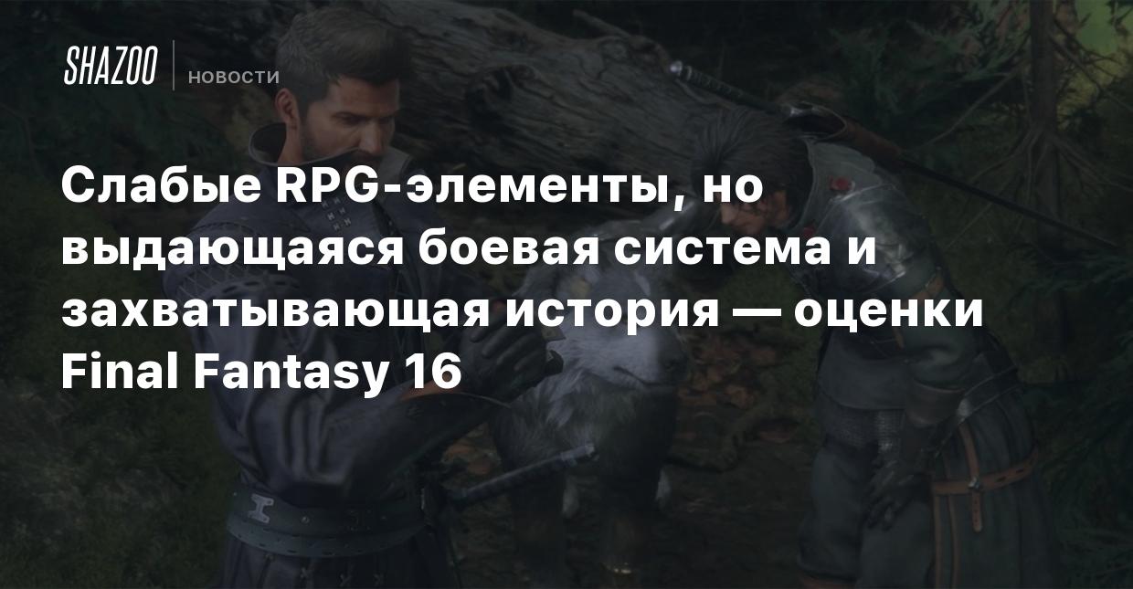 Слабые RPG-элементы, но выдающаяся боевая система и захватывающая история —  оценки Final Fantasy 16 - Shazoo