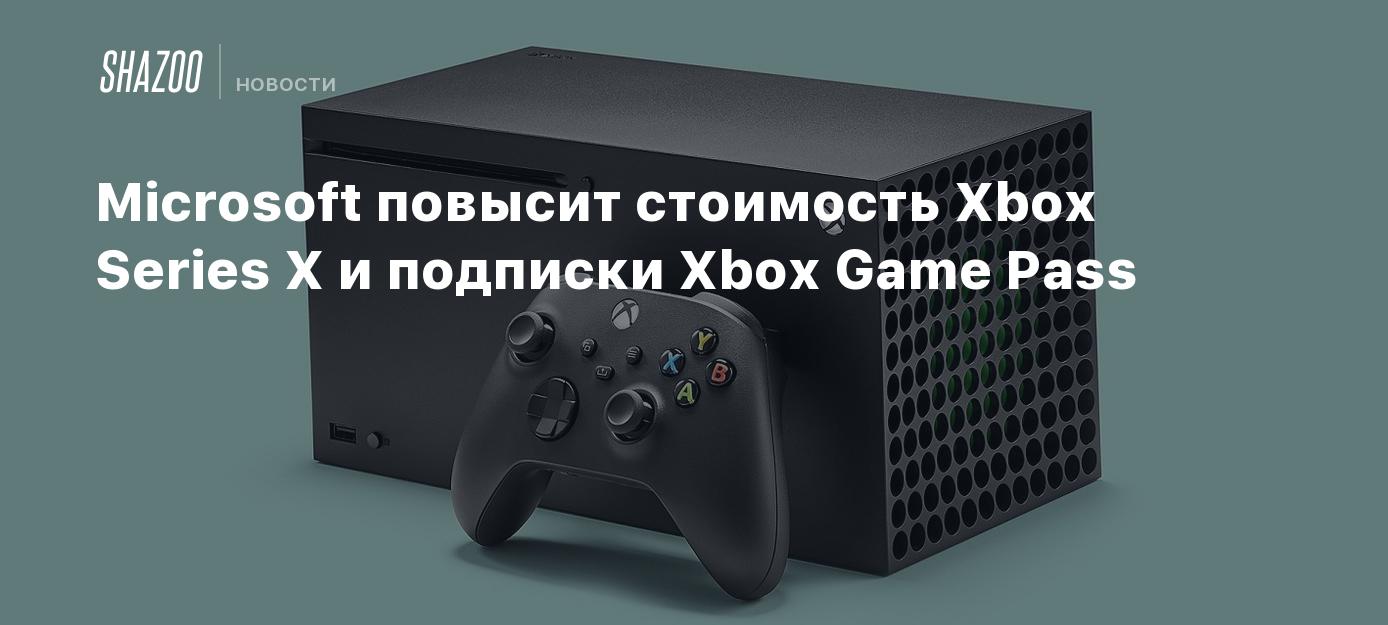 Microsoft повысит стоимость Xbox Series X и подписки Xbox Game Pass - Shazoo