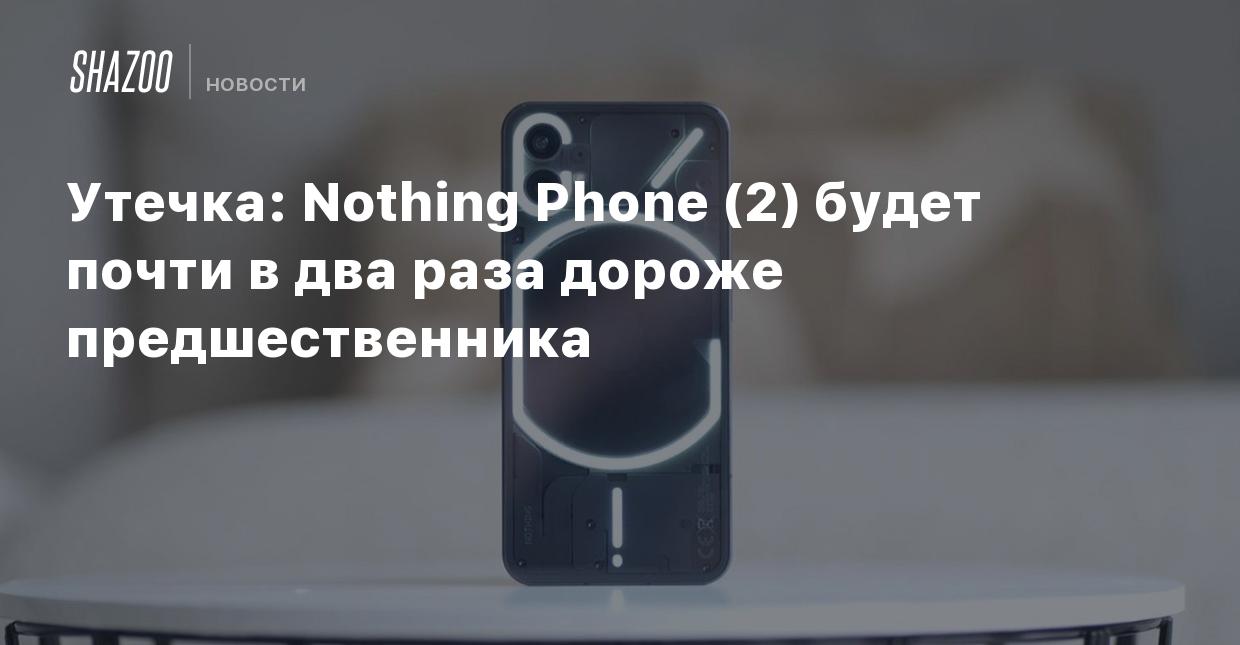 Утечка: Nothing Phone (2) будет почти в два раза дороже предшественника -  Shazoo