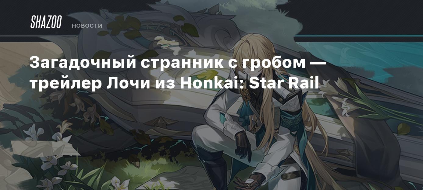 Загадочный странник с гробом — трейлер Лочи из Honkai: Star Rail - Shazoo