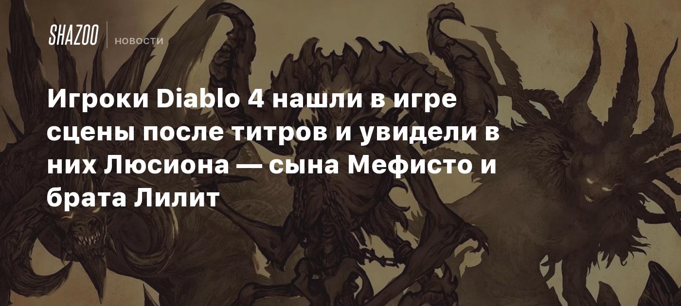 Игроки Diablo 4 нашли в игре сцены после титров и увидели в них Люсиона —  сына Мефисто и брата Лилит - Shazoo