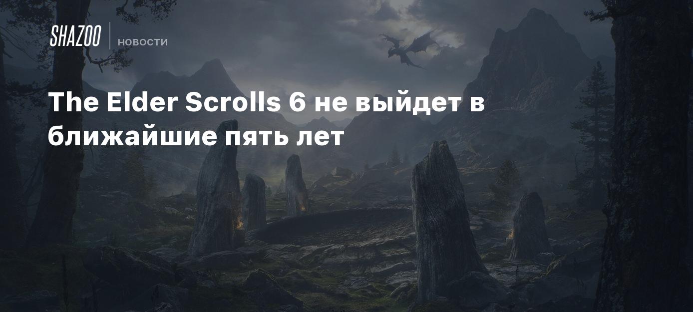 The Elder Scrolls 6 не выйдет в ближайшие пять лет - Shazoo