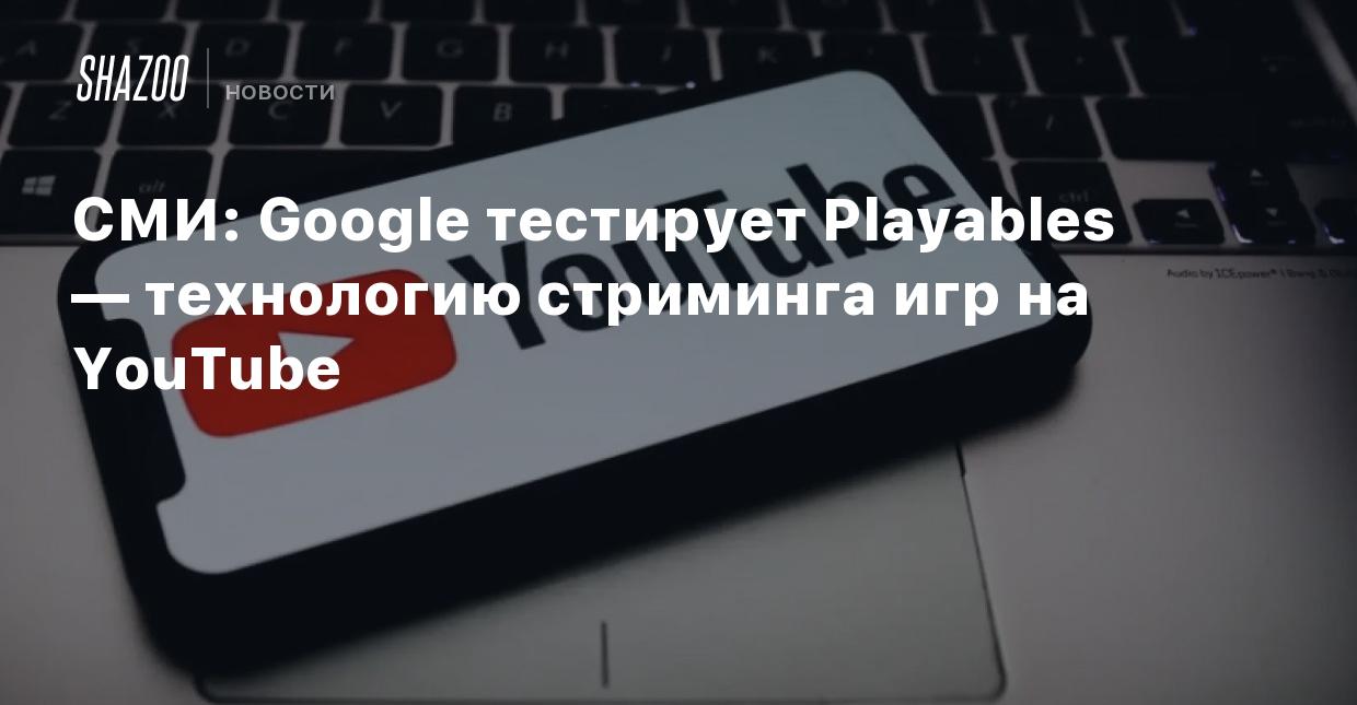 СМИ: Google тестирует Playables — технологию стриминга игр на YouTube -  Shazoo