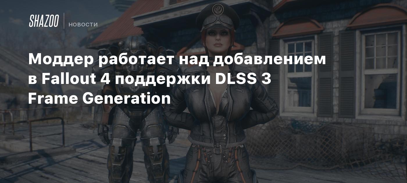 Моддер работает над добавлением в Fallout 4 поддержки DLSS 3 Frame  Generation - Shazoo