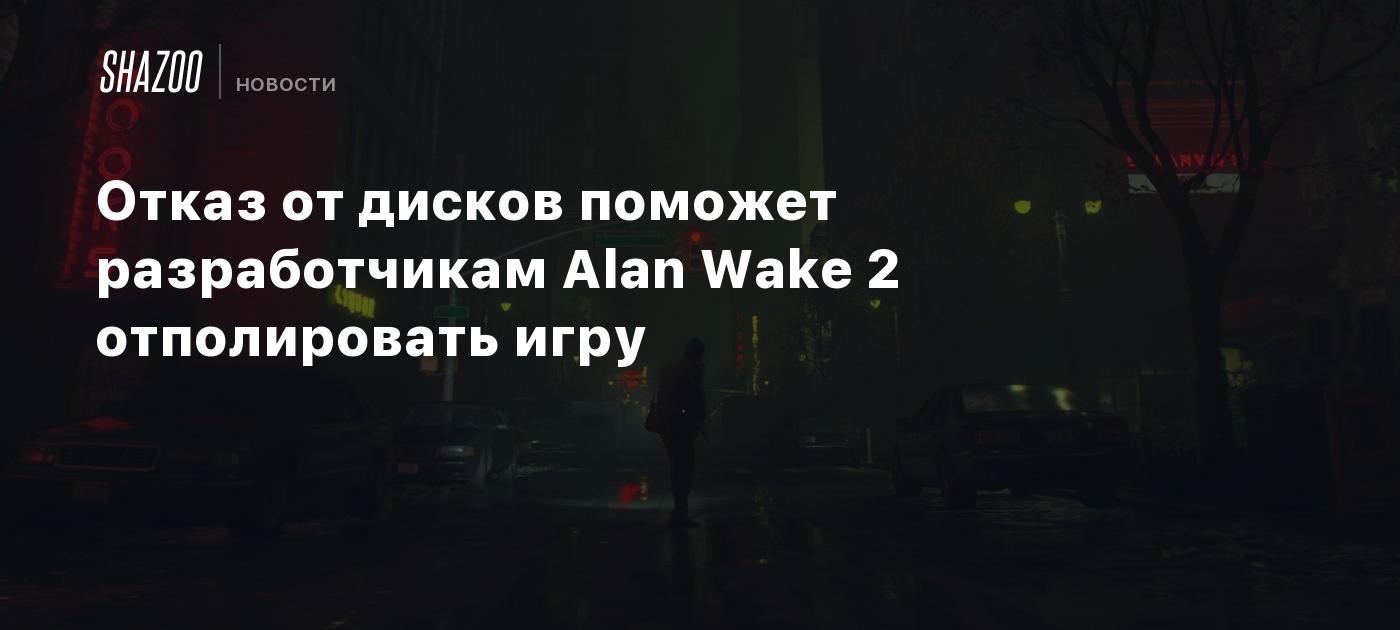 Отказ от дисков поможет разработчикам Alan Wake 2 отполировать игру - Shazoo