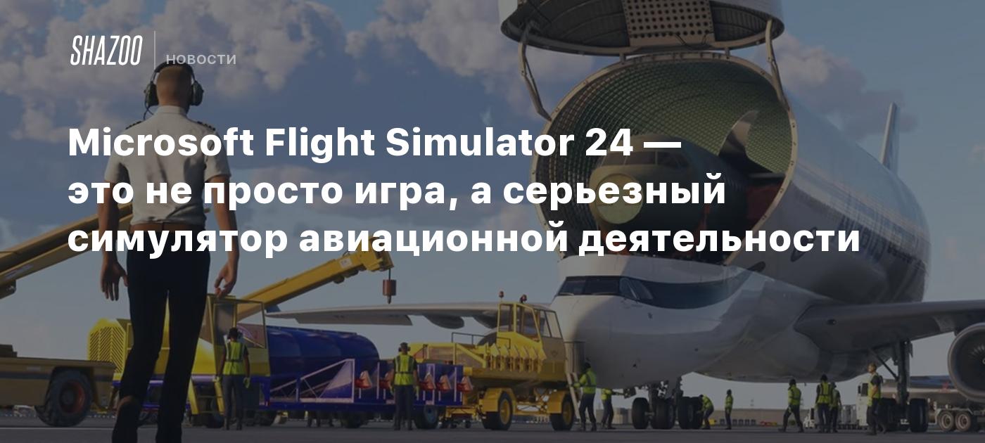 Microsoft Flight Simulator 24 — это не просто игра, а серьезный симулятор  авиационной деятельности - Shazoo