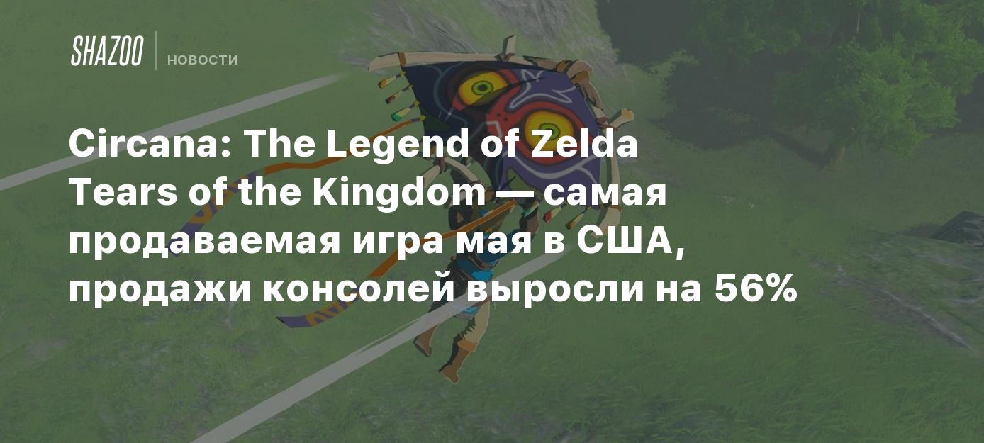 Circana: The Legend of Zelda Tears of the Kingdom — самая продаваемая игра  мая в США, продажи консолей выросли на 56% - Shazoo