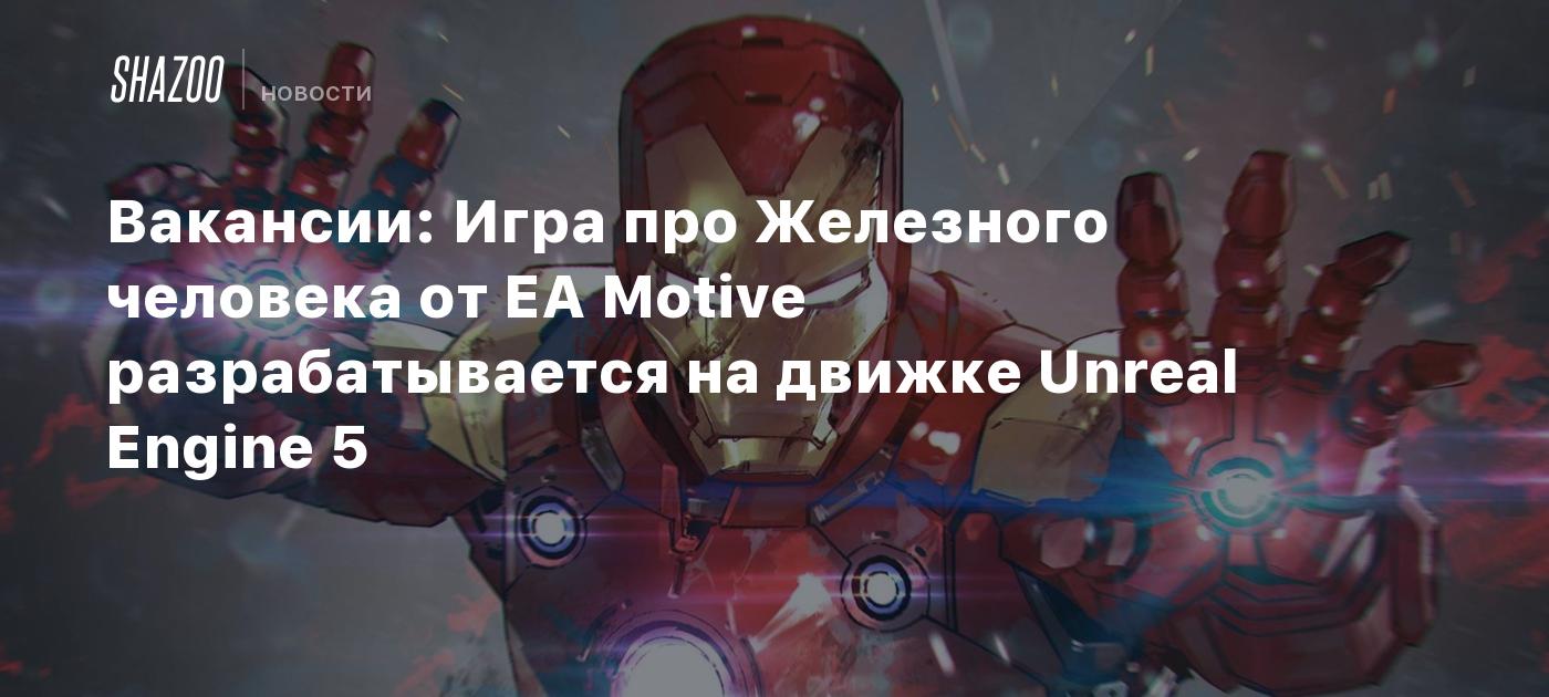 Вакансии: Игра про Железного человека от EA Motive разрабатывается на  движке Unreal Engine 5 - Shazoo