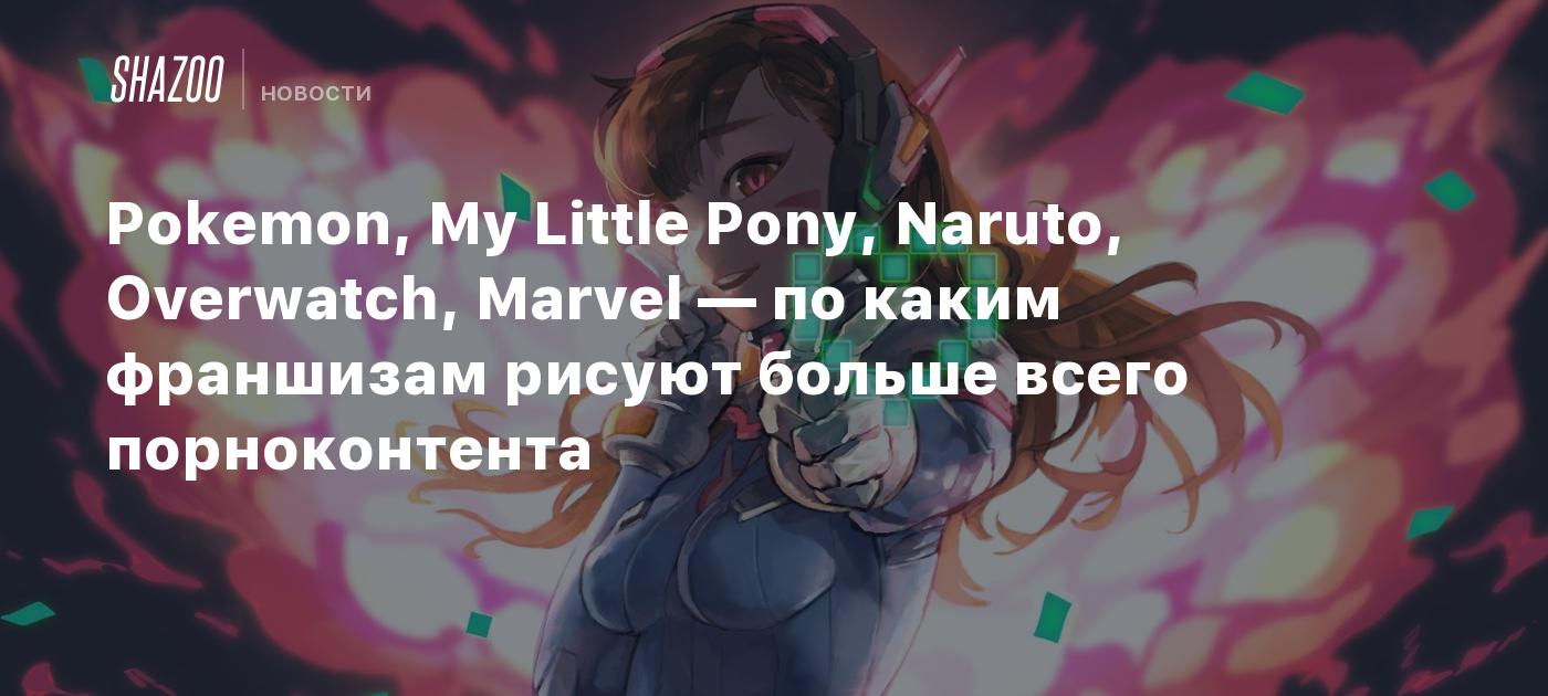 Pokemon, My Little Pony, Naruto, Overwatch, Marvel — по каким франшизам  рисуют больше всего порноконтента - Shazoo