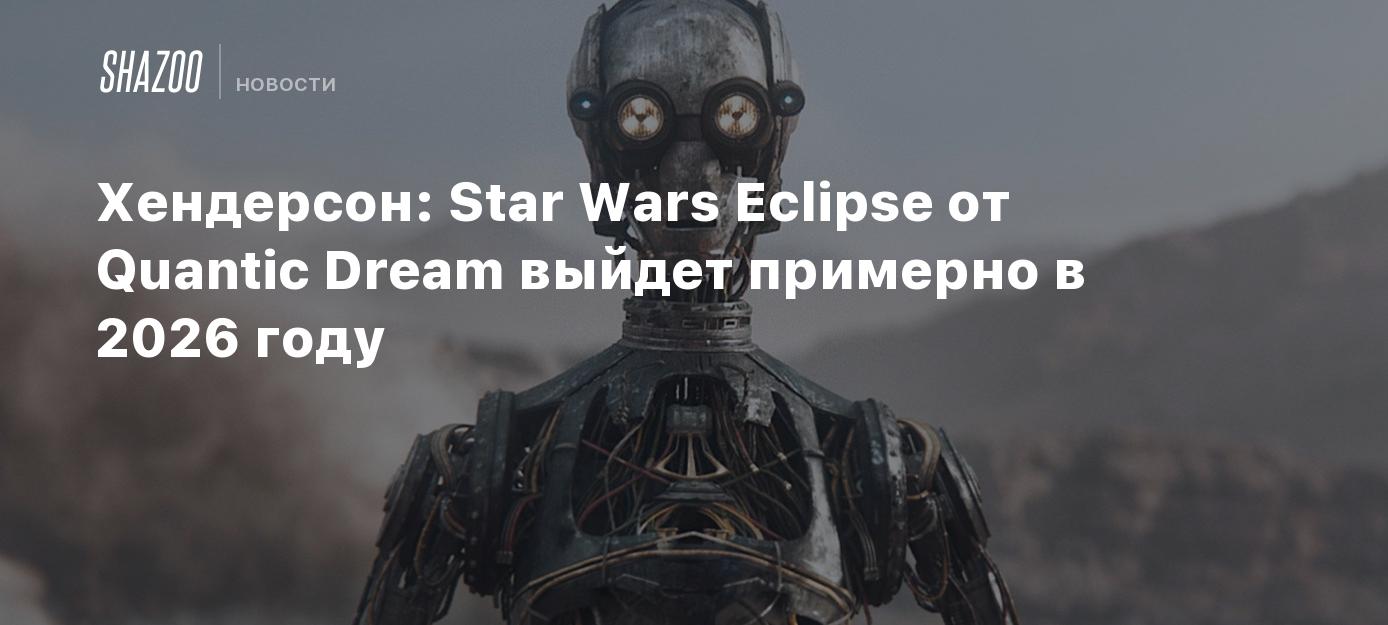 Хендерсон: Star Wars Eclipse от Quantic Dream выйдет примерно в 2026 году -  Shazoo