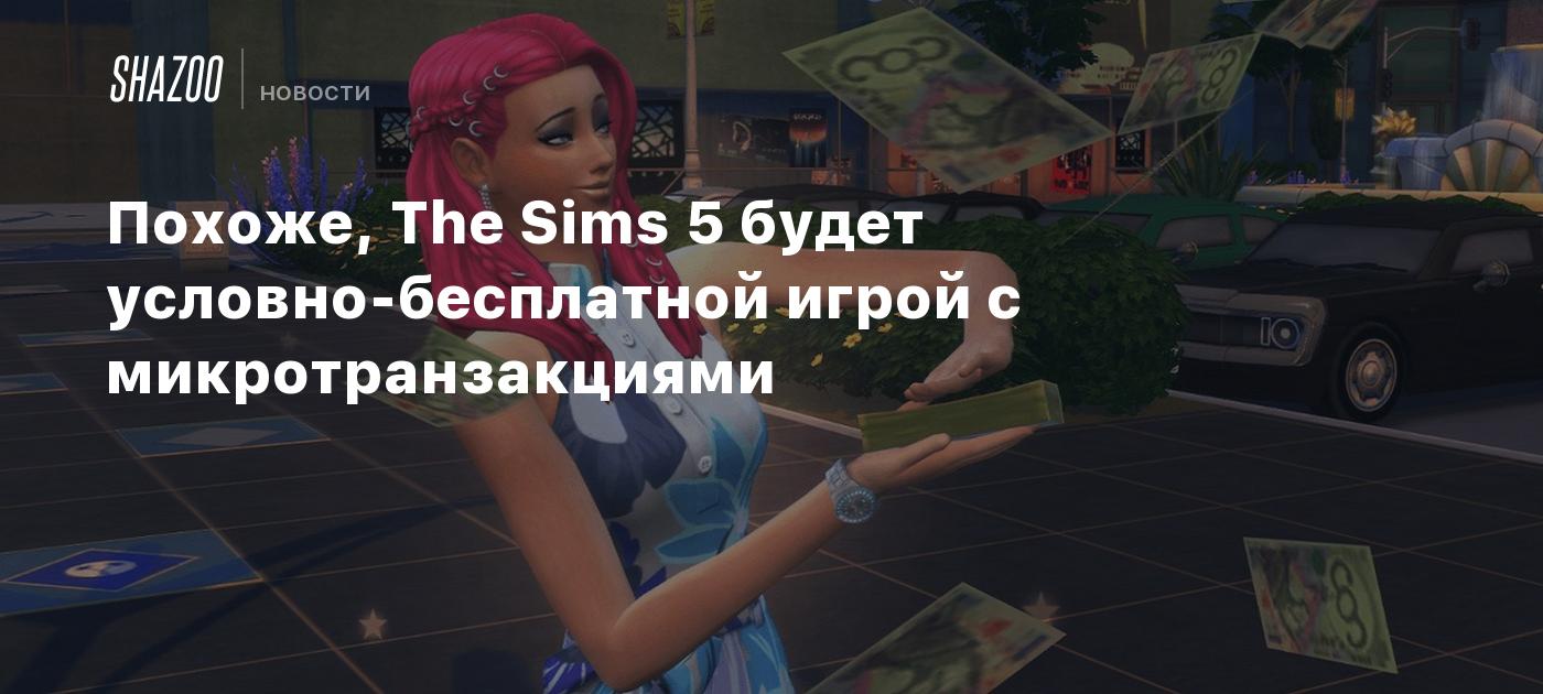 Похоже, The Sims 5 будет условно-бесплатной игрой с микротранзакциями -  Shazoo