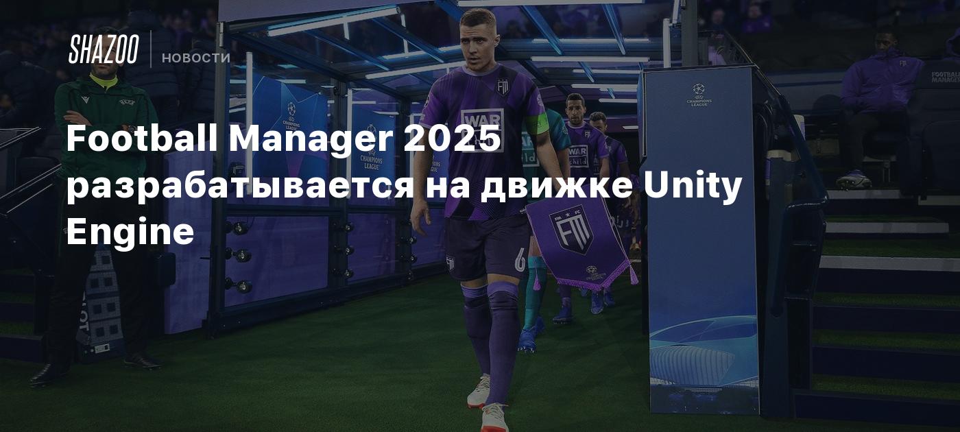 Football Manager 2025 разрабатывается на движке Unity Engine Shazoo