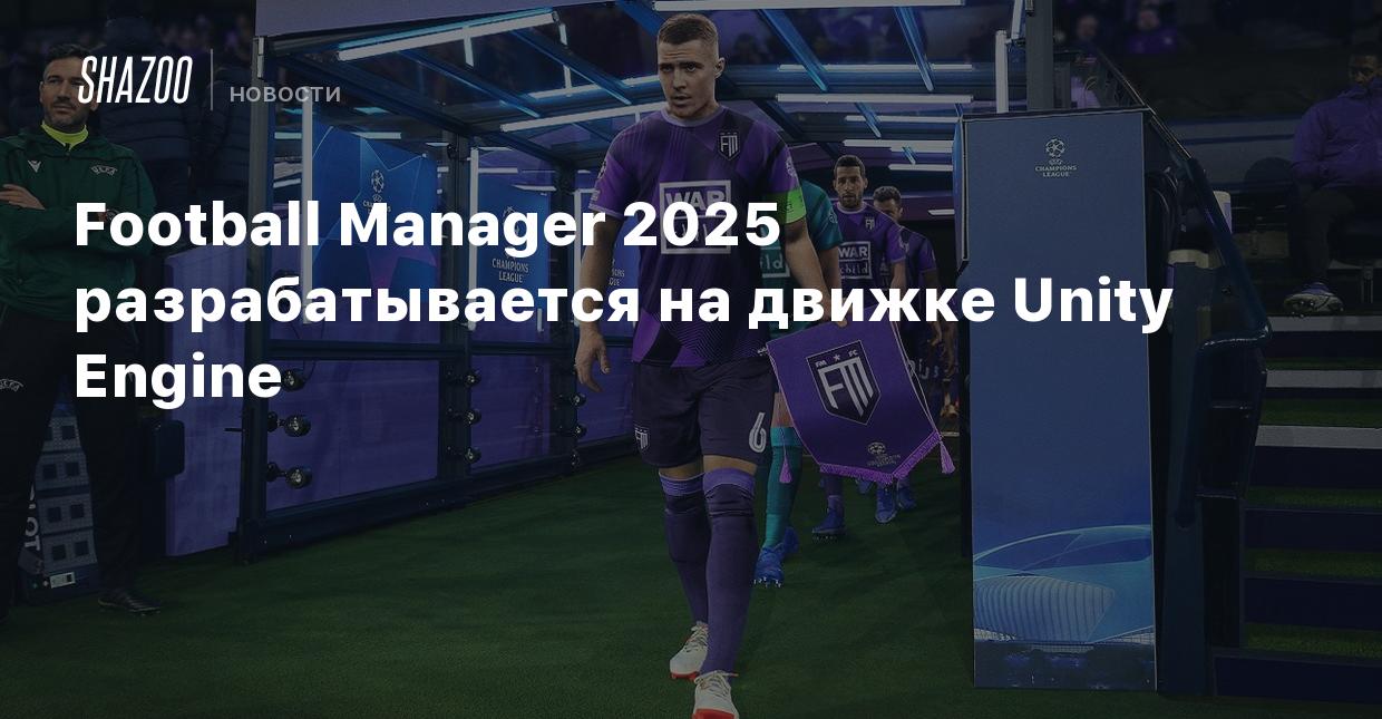 Football Manager 2025 разрабатывается на движке Unity Engine - Shazoo