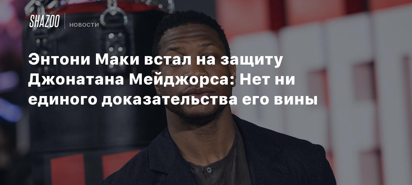 Энтони Маки встал на защиту Джонатана Мейджорса: Нет ни единого  доказательства его вины - Shazoo