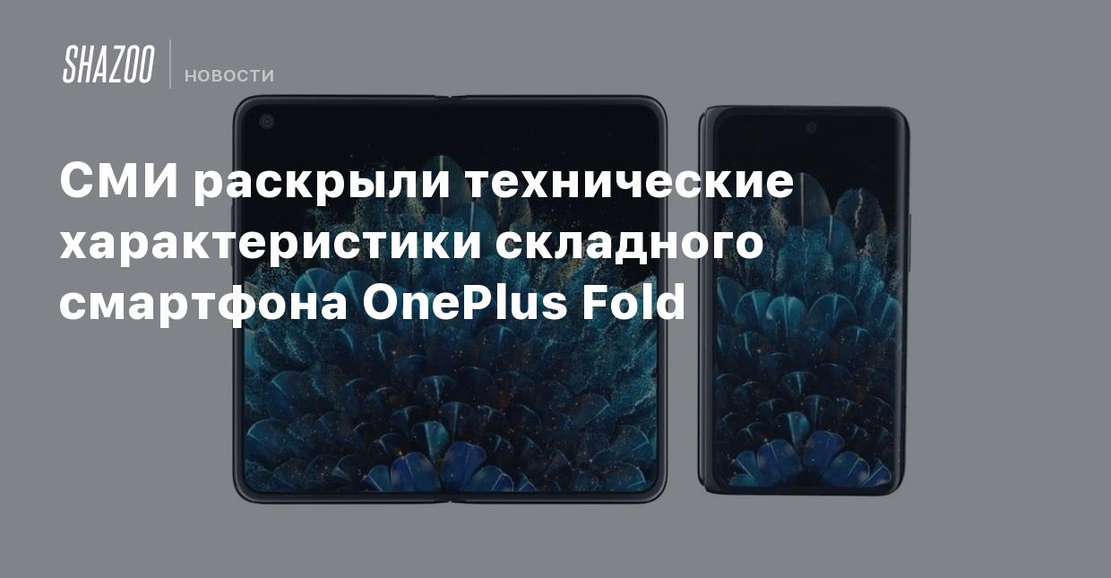 СМИ раскрыли технические характеристики складного смартфона OnePlus Fold -  Shazoo