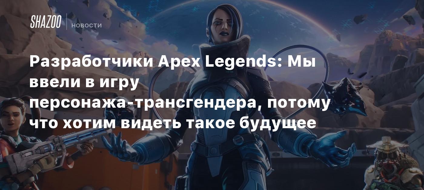 Разработчики Apex Legends: Мы ввели в игру персонажа-трансгендера, потому  что хотим видеть такое будущее - Shazoo