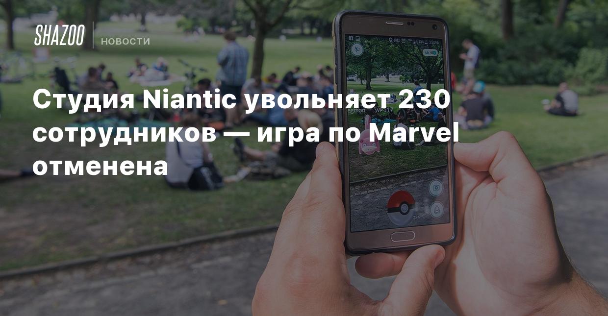 Студия Niantic увольняет 230 сотрудников — игра по Marvel отменена - Shazoo