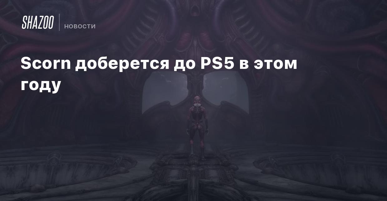 Scorn доберется до PS5 в этом году - Shazoo