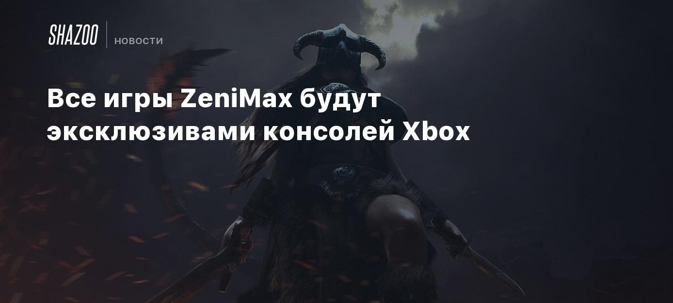 Все игры ZeniMax будут эксклюзивами консолей Xbox - Shazoo