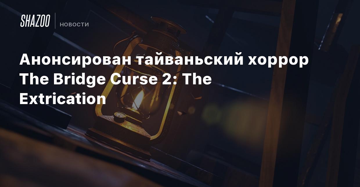 Анонсирован тайваньский хоррор The Bridge Curse 2: The Extrication - Shazoo