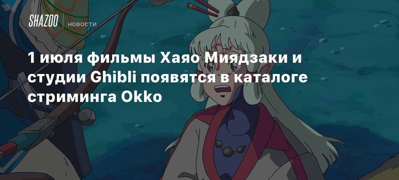 1 июля фильмы Хаяо Миядзаки и студии Ghibli появятся в каталоге стриминга  Okko - Shazoo