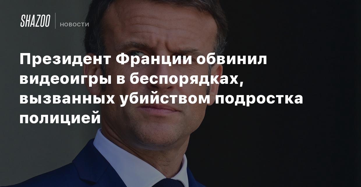 Президент Франции обвинил видеоигры в беспорядках, вызванных убийством  подростка полицией - Shazoo