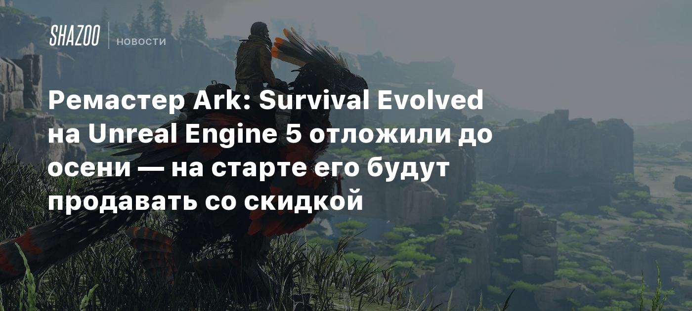 Ремастер Ark: Survival Evolved на Unreal Engine 5 отложили до осени — на  старте его будут продавать со скидкой - Shazoo