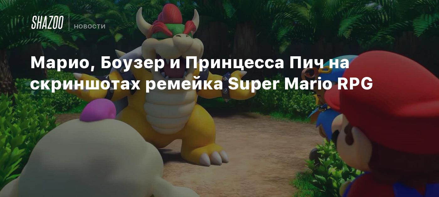 Марио, Боузер и Принцесса Пич на скриншотах ремейка Super Mario RPG - Shazoo