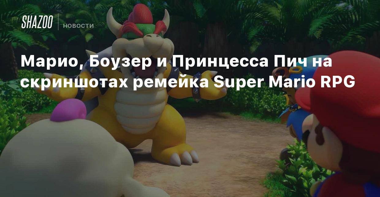 Марио, Боузер и Принцесса Пич на скриншотах ремейка Super Mario RPG - Shazoo