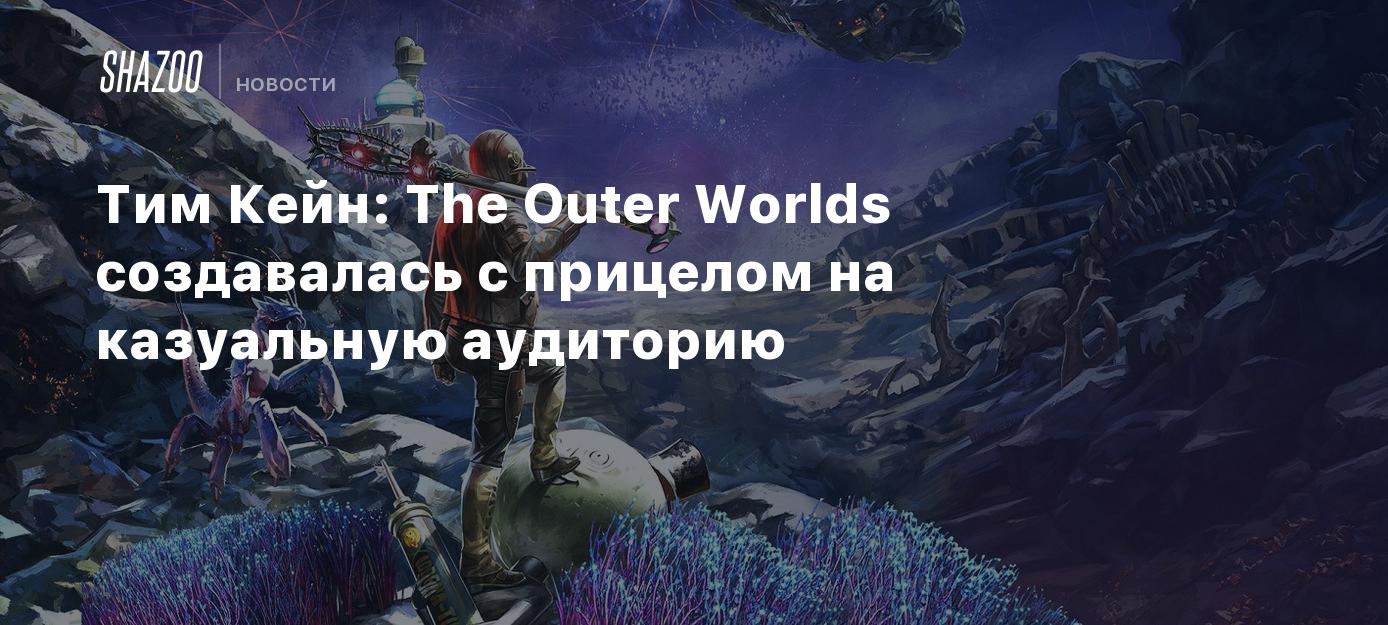 Тим Кейн: The Outer Worlds создавалась с прицелом на казуальную аудиторию -  Shazoo