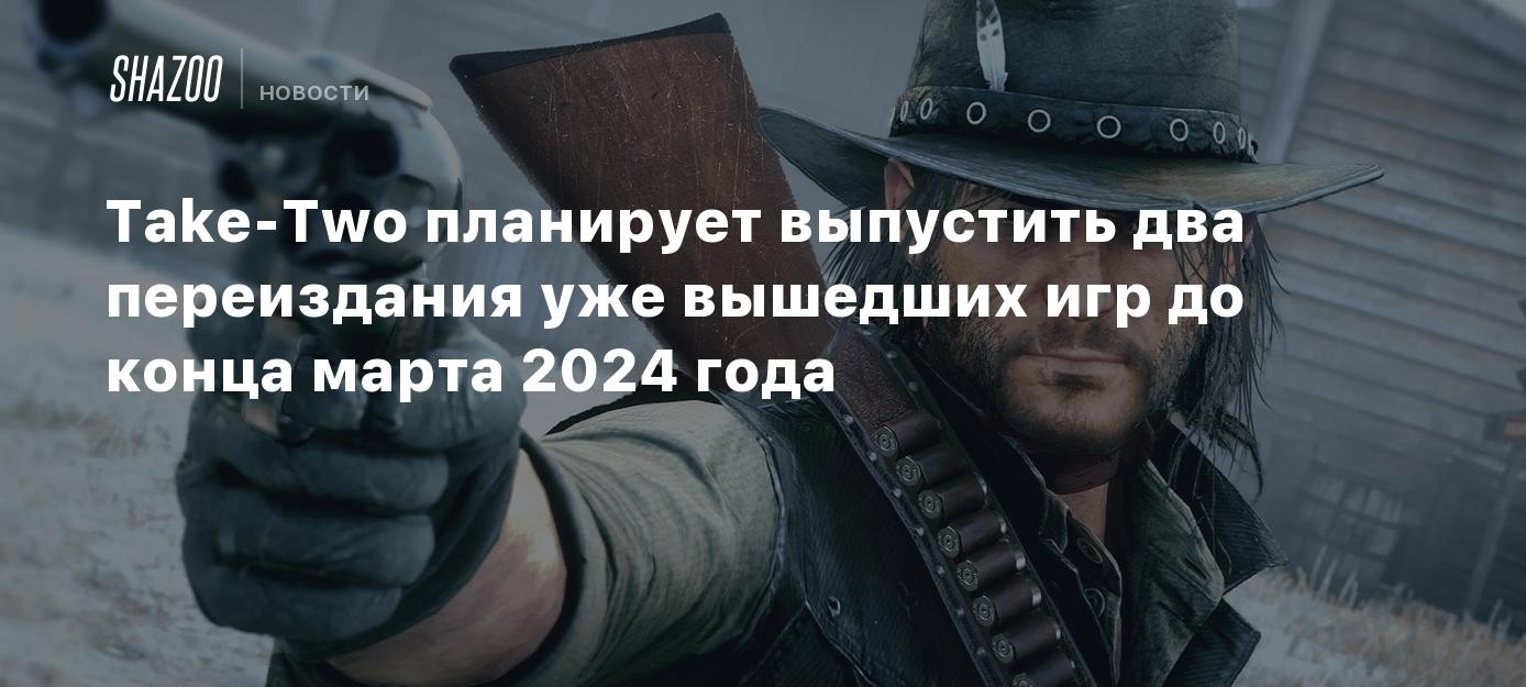 Take-Two планирует выпустить два переиздания уже вышедших игр до конца  марта 2024 года - Shazoo