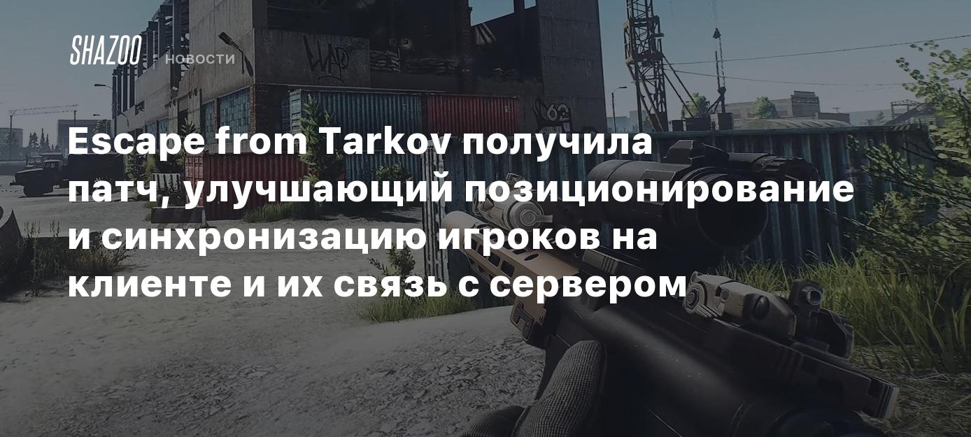 Escape from Tarkov получила патч, улучшающий позиционирование и  синхронизацию игроков на клиенте и их связь с сервером - Shazoo